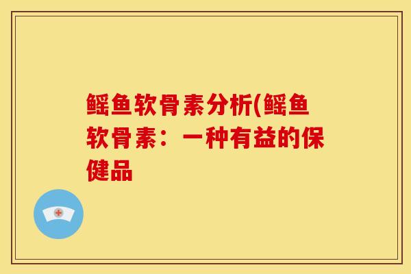 鳐鱼软骨素分析(鳐鱼软骨素：一种有益的保健品