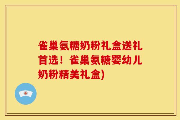 雀巢氨糖奶粉礼盒送礼首选！雀巢氨糖婴幼儿奶粉精美礼盒)