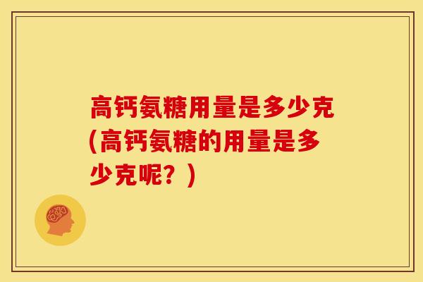 高钙氨糖用量是多少克(高钙氨糖的用量是多少克呢？)