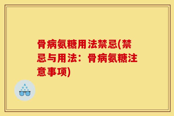 骨病氨糖用法禁忌(禁忌与用法：骨病氨糖注意事项)