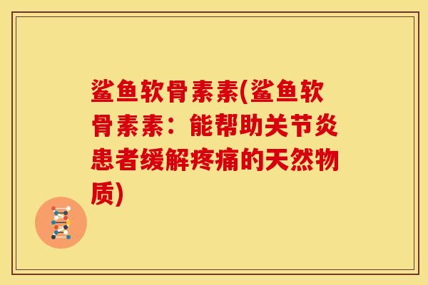 鲨鱼软骨素素(鲨鱼软骨素素：能帮助关节炎患者缓解疼痛的天然物质)