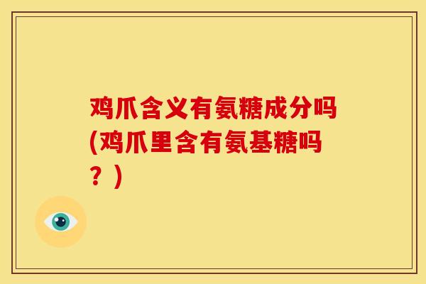 鸡爪含义有氨糖成分吗(鸡爪里含有氨基糖吗？)