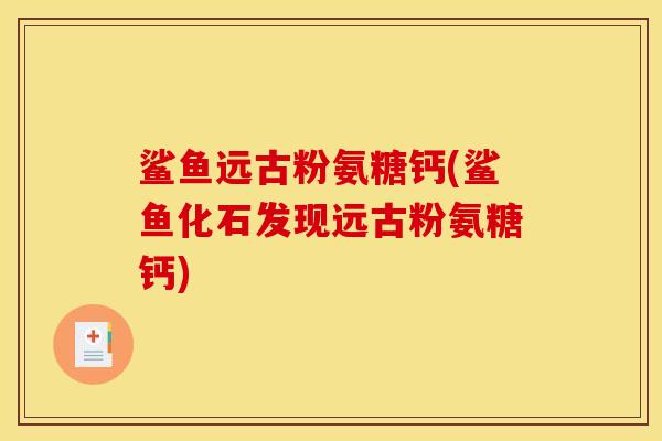 鲨鱼远古粉氨糖钙(鲨鱼化石发现远古粉氨糖钙)