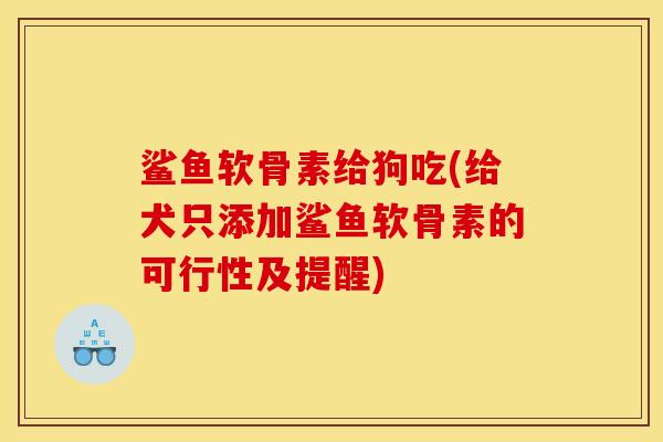 鲨鱼软骨素给狗吃(给犬只添加鲨鱼软骨素的可行性及提醒)