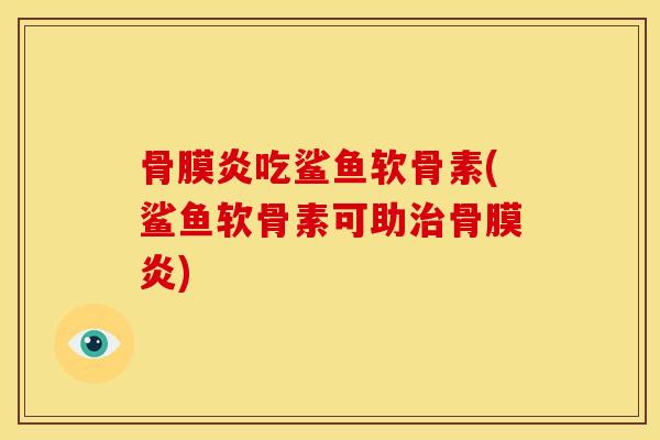 骨膜炎吃鲨鱼软骨素(鲨鱼软骨素可助治骨膜炎)