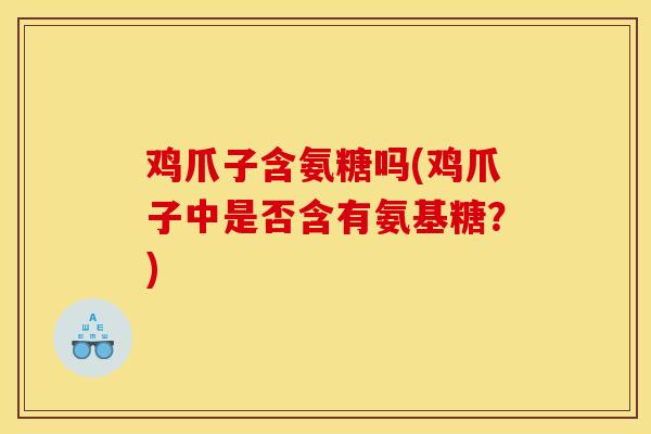 鸡爪子含氨糖吗(鸡爪子中是否含有氨基糖？)