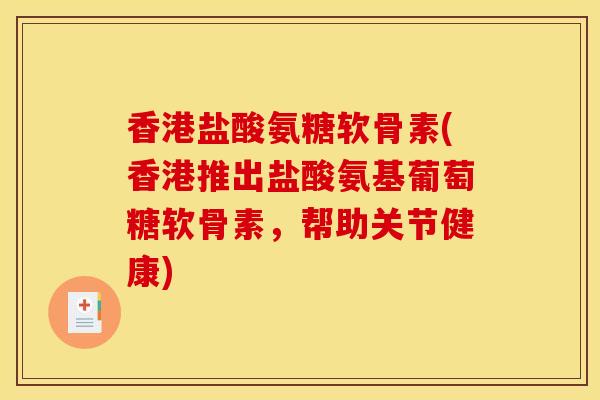 香港盐酸氨糖软骨素(香港推出盐酸氨基葡萄糖软骨素，帮助关节健康)