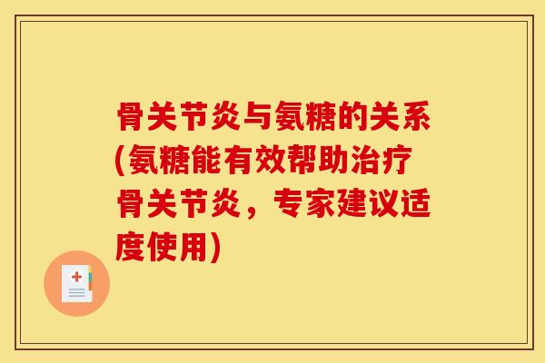 骨关节炎与氨糖的关系(氨糖能有效帮助治疗骨关节炎，专家建议适度使用)