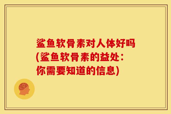 鲨鱼软骨素对人体好吗(鲨鱼软骨素的益处：你需要知道的信息)