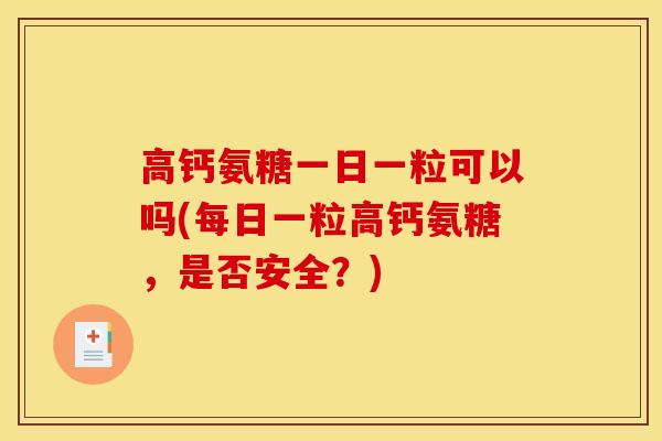 高钙氨糖一日一粒可以吗(每日一粒高钙氨糖，是否安全？)