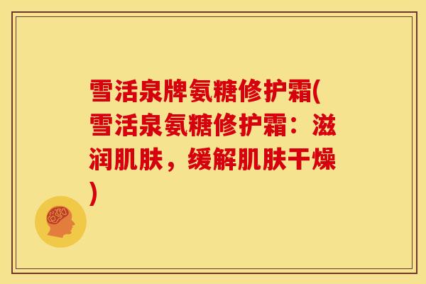 雪活泉牌氨糖修护霜(雪活泉氨糖修护霜：滋润肌肤，缓解肌肤干燥)
