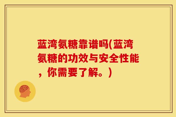 蓝湾氨糖靠谱吗(蓝湾氨糖的功效与安全性能，你需要了解。)