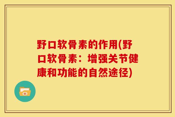 野口软骨素的作用(野口软骨素：增强关节健康和功能的自然途径)