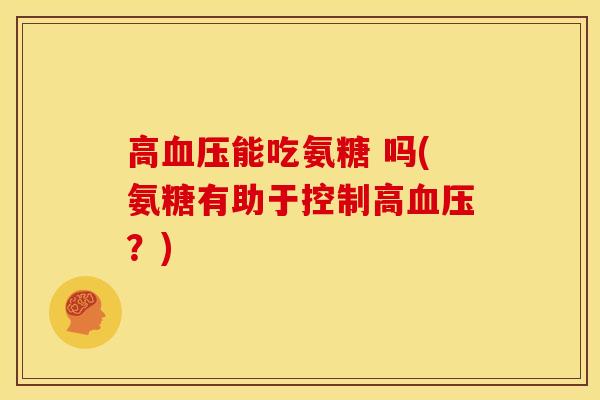 高血压能吃氨糖 吗(氨糖有助于控制高血压？)