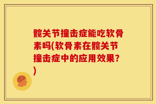 髋关节撞击症能吃软骨素吗(软骨素在髋关节撞击症中的应用效果？)
