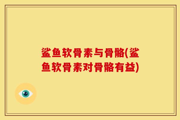鲨鱼软骨素与骨骼(鲨鱼软骨素对骨骼有益)