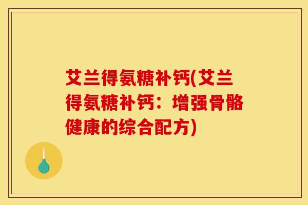 艾兰得氨糖补钙(艾兰得氨糖补钙：增强骨骼健康的综合配方)
