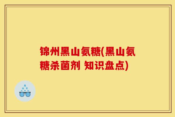 锦州黑山氨糖(黑山氨糖杀菌剂 知识盘点)