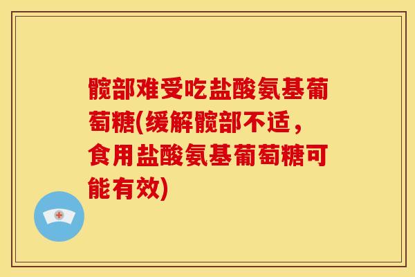 髋部难受吃盐酸氨基葡萄糖(缓解髋部不适，食用盐酸氨基葡萄糖可能有效)