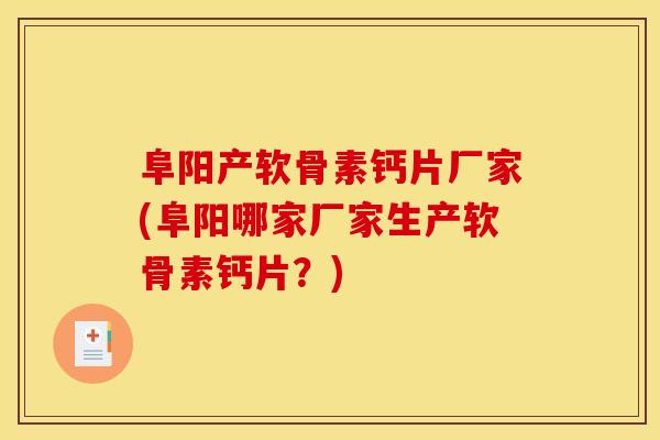 阜阳产软骨素钙片厂家(阜阳哪家厂家生产软骨素钙片？)