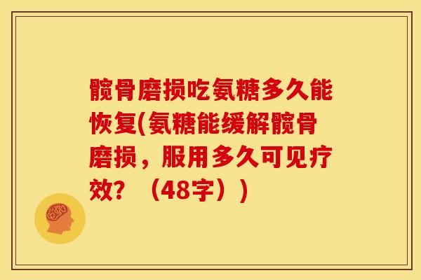 髋骨磨损吃氨糖多久能恢复(氨糖能缓解髋骨磨损，服用多久可见疗效？（48字）)