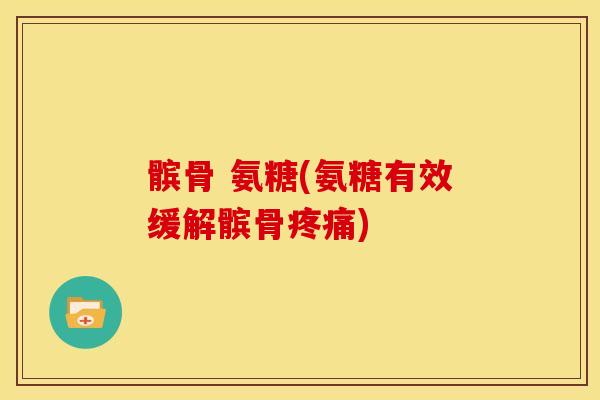 髌骨 氨糖(氨糖有效缓解髌骨疼痛)