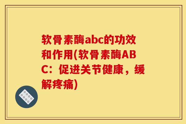 软骨素酶abc的功效和作用(软骨素酶ABC：促进关节健康，缓解疼痛)