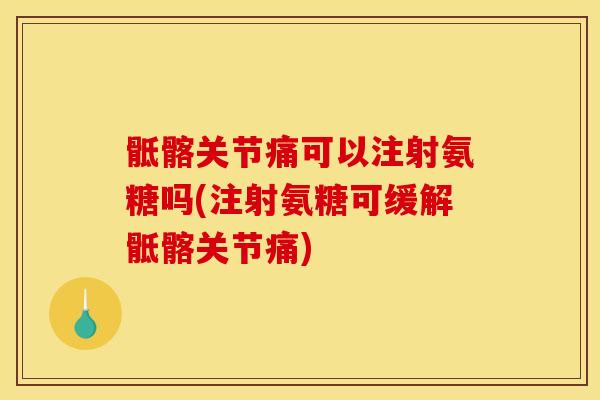 骶髂关节痛可以注射氨糖吗(注射氨糖可缓解骶髂关节痛)