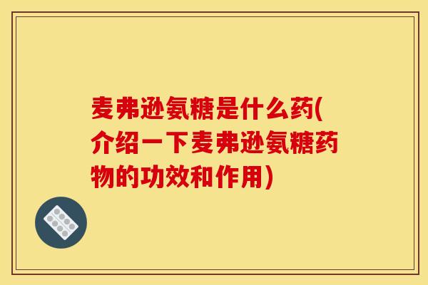 麦弗逊氨糖是什么药(介绍一下麦弗逊氨糖药物的功效和作用)