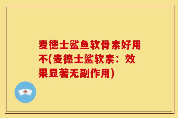 麦德士鲨鱼软骨素好用不(麦德士鲨软素：效果显著无副作用)