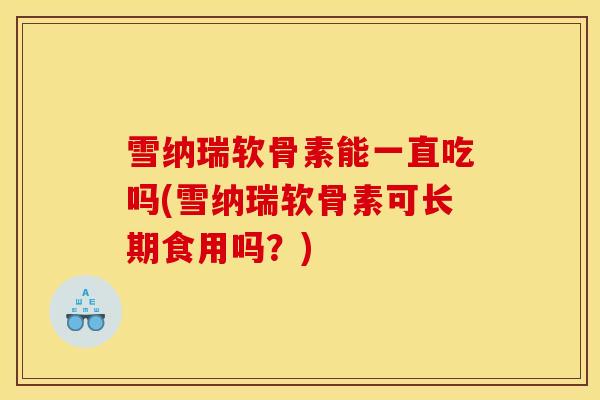 雪纳瑞软骨素能一直吃吗(雪纳瑞软骨素可长期食用吗？)