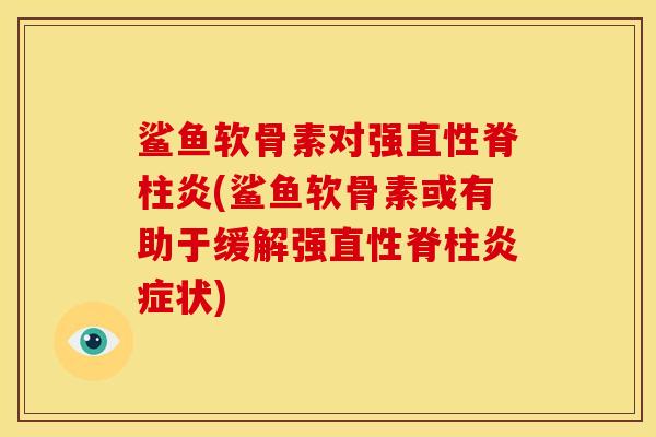 鲨鱼软骨素对强直性脊柱炎(鲨鱼软骨素或有助于缓解强直性脊柱炎症状)