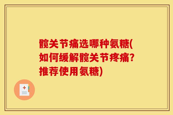 髋关节痛选哪种氨糖(如何缓解髋关节疼痛？推荐使用氨糖)