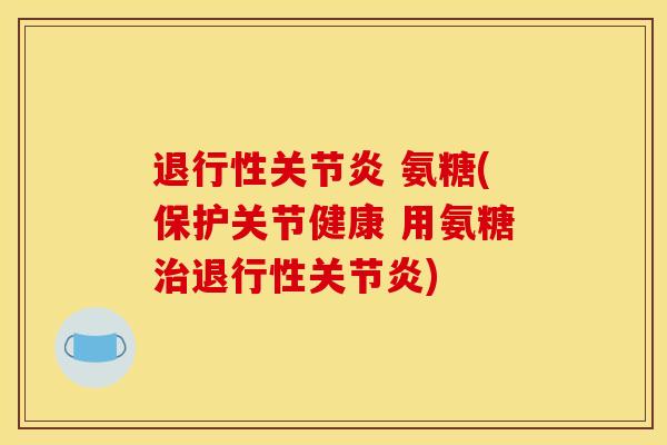 退行性关节炎 氨糖(保护关节健康 用氨糖治退行性关节炎)
