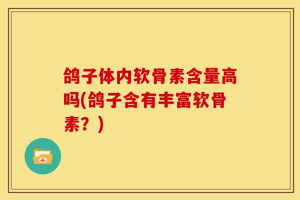 鸽子体内软骨素含量高吗(鸽子含有丰富软骨素？)