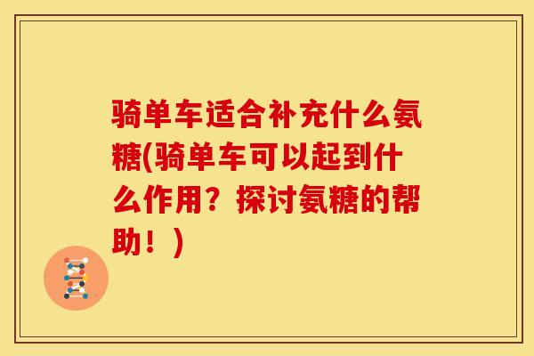 骑单车适合补充什么氨糖(骑单车可以起到什么作用？探讨氨糖的帮助！)