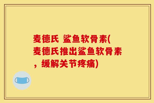 麦德氏 鲨鱼软骨素(麦德氏推出鲨鱼软骨素，缓解关节疼痛)