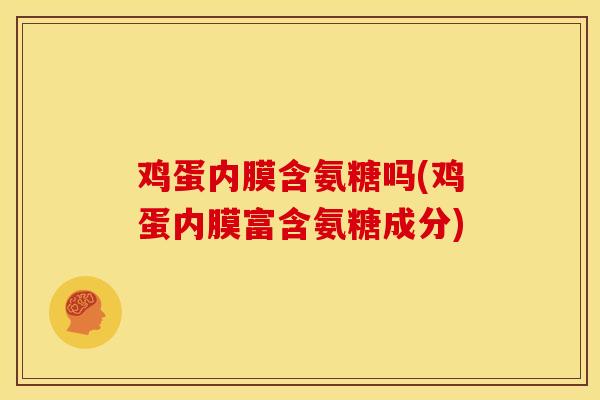 鸡蛋内膜含氨糖吗(鸡蛋内膜富含氨糖成分)