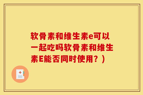 软骨素和维生素e可以一起吃吗软骨素和维生素E能否同时使用？)