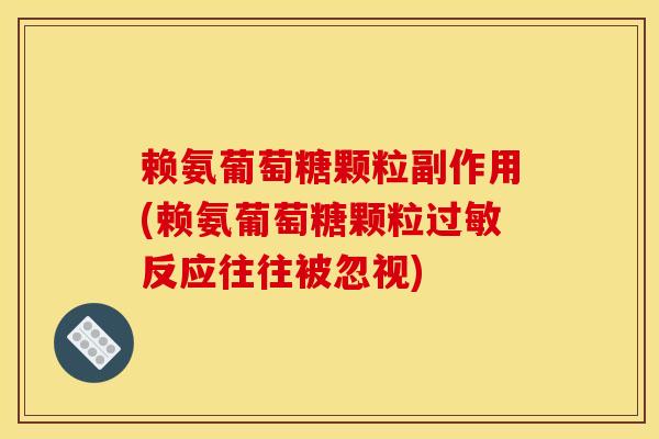 赖氨葡萄糖颗粒副作用(赖氨葡萄糖颗粒过敏反应往往被忽视)