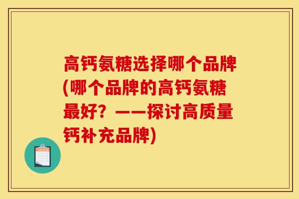 高钙氨糖选择哪个品牌(哪个品牌的高钙氨糖最好？——探讨高质量钙补充品牌)