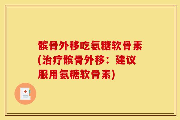髌骨外移吃氨糖软骨素(治疗髌骨外移：建议服用氨糖软骨素)