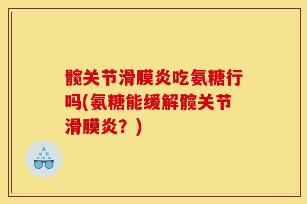 髋关节滑膜炎吃氨糖行吗(氨糖能缓解髋关节滑膜炎？)