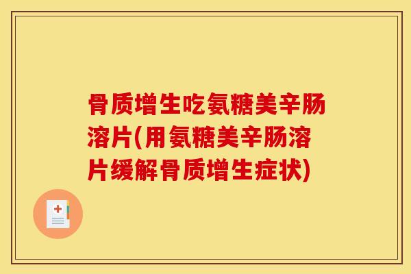 骨质增生吃氨糖美辛肠溶片(用氨糖美辛肠溶片缓解骨质增生症状)