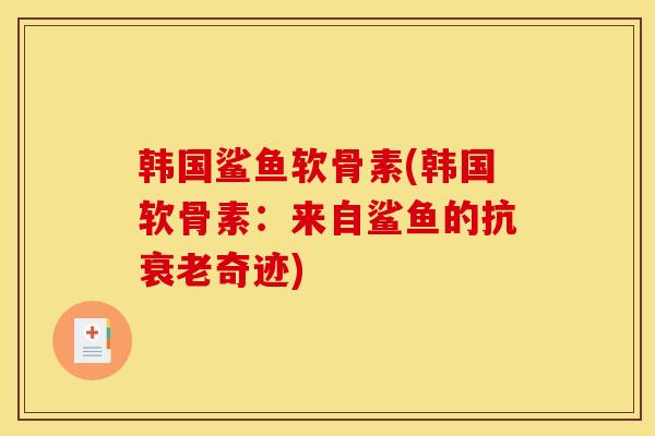 韩国鲨鱼软骨素(韩国软骨素：来自鲨鱼的抗衰老奇迹)
