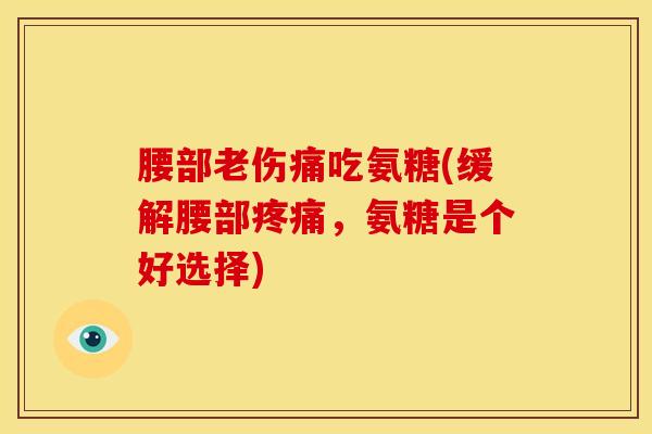 腰部老伤痛吃氨糖(缓解腰部疼痛，氨糖是个好选择)