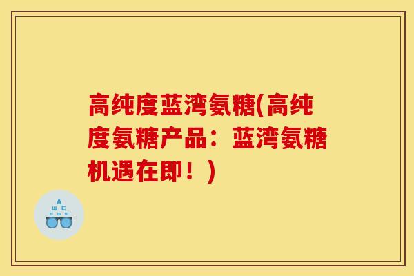 高纯度蓝湾氨糖(高纯度氨糖产品：蓝湾氨糖机遇在即！)
