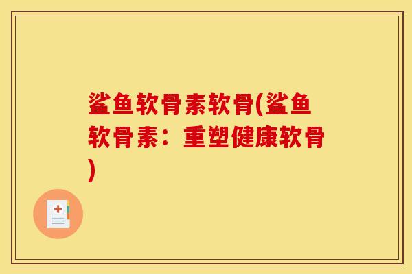 鲨鱼软骨素软骨(鲨鱼软骨素：重塑健康软骨)