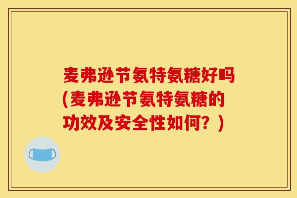 麦弗逊节氨特氨糖好吗(麦弗逊节氨特氨糖的功效及安全性如何？)