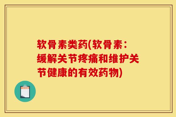 软骨素类药(软骨素：缓解关节疼痛和维护关节健康的有效药物)